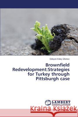 Brownfield Redevelopment: Strategies for Turkey through Pittsburgh case Kılınç Ürkmez Gökçen 9783659807770 LAP Lambert Academic Publishing