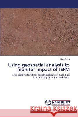 Using geospatial analysis to monitor impact of ISFM Antwi Mary 9783659807824