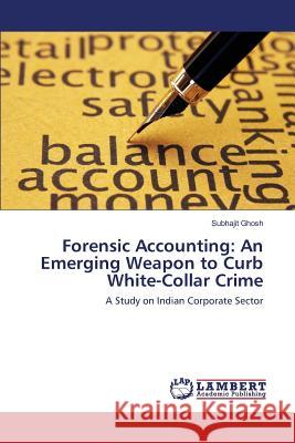 Forensic Accounting: An Emerging Weapon to Curb White-Collar Crime Ghosh Subhajit 9783659807909