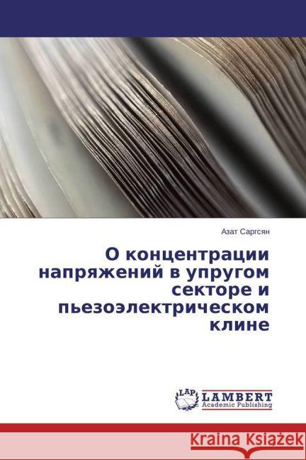 O koncentracii napryazhenij v uprugom sektore i p'ezojelektricheskom kline Sargsyan, Azat 9783659808142