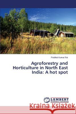 Agroforestry and Horticulture in North East India: A hot spot Rai Prabhat Kumar 9783659808401 LAP Lambert Academic Publishing