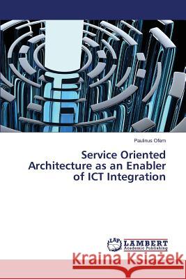 Service Oriented Architecture as an Enabler of ICT Integration Ofem Paulinus 9783659808852 LAP Lambert Academic Publishing