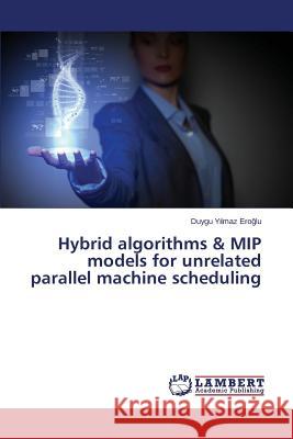 Hybrid algorithms & MIP models for unrelated parallel machine scheduling Y. Lmaz Ero Lu Duygu 9783659808876 LAP Lambert Academic Publishing