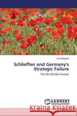 Schlieffen and Germany's Strategic Failure Haygood Lisa 9783659809415