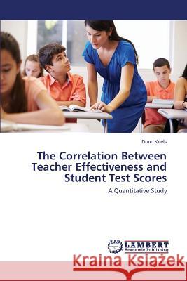 The Correlation Between Teacher Effectiveness and Student Test Scores Keels Donn 9783659809606 LAP Lambert Academic Publishing