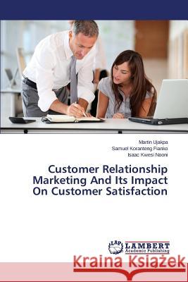 Customer Relationship Marketing And Its Impact On Customer Satisfaction Ujakpa Martin                            Koranteng Fianko Samuel                  Kwesi Nooni Isaac 9783659809828