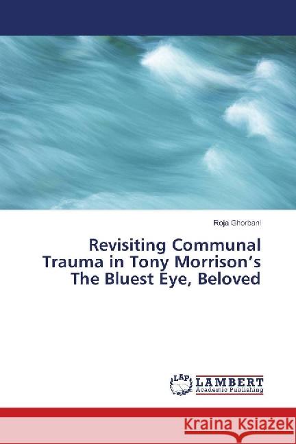 Revisiting Communal Trauma in Tony Morrison's The Bluest Eye, Beloved Ghorbani, Roja 9783659810169