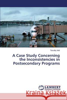 A Case Study Concerning the Inconsistencies in Postsecondary Programs Holt Timothy 9783659810220 LAP Lambert Academic Publishing