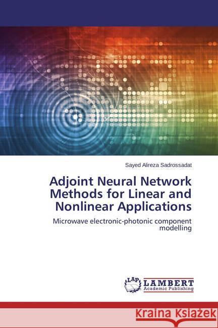 Adjoint Neural Network Methods for Linear and Nonlinear Applications : Microwave electronic-photonic component modelling Sadrossadat, Sayed Alireza 9783659810800 LAP Lambert Academic Publishing