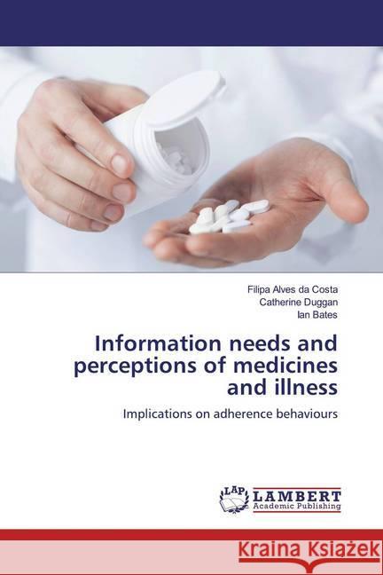 Information needs and perceptions of medicines and illness : Implications on adherence behaviours Alves da Costa, Filipa; Duggan, Catherine; Bates, Ian 9783659811029