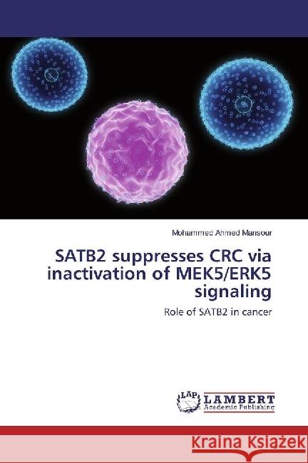 SATB2 suppresses CRC via inactivation of MEK5/ERK5 signaling : Role of SATB2 in cancer Mansour, Mohammed Ahmed 9783659811326