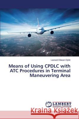 Means of Using CPDLC with ATC Procedures in Terminal Maneuvering Area Glaser-Opitz Leonard 9783659811418