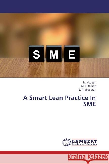 A Smart Lean Practice In SME Yogesh, M.; Simon, M. T.; Prabagaran, S. 9783659811814 LAP Lambert Academic Publishing