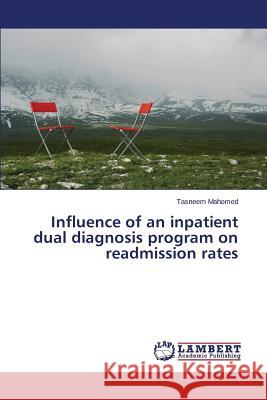 Influence of an inpatient dual diagnosis program on readmission rates Mahomed Tasneem 9783659812026 LAP Lambert Academic Publishing