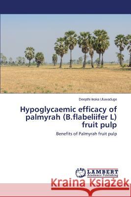Hypoglycaemic efficacy of palmyrah (B.flabeliifer L) fruit pulp Uluwaduge Deepthi Inoka 9783659812675 LAP Lambert Academic Publishing