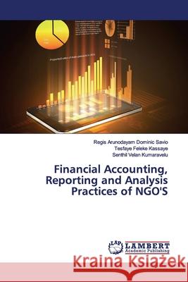 Financial Accounting, Reporting and Analysis Practices of NGO'S Dominic Savio, Regis Arunodayam; Kassaye, Tesfaye Feleke; Kumaravelu, Senthil Velan 9783659812989 LAP Lambert Academic Publishing