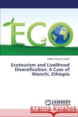 Ecotourism and Livelihood Diversification: A Case of Wonchi, Ethiopia Kebede Nafbek Solomon 9783659813238