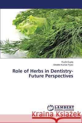 Role of Herbs in Dentistry-Future Perspectives Gupta Ruchi, Pyasi Shobhit Kumar 9783659813504 LAP Lambert Academic Publishing