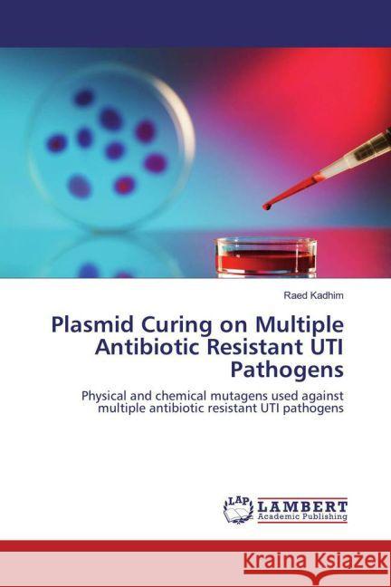 Plasmid Curing on Multiple Antibiotic Resistant UTI Pathogens : Physical and chemical mutagens used against multiple antibiotic resistant UTI pathogens Kadhim, Raed 9783659813917
