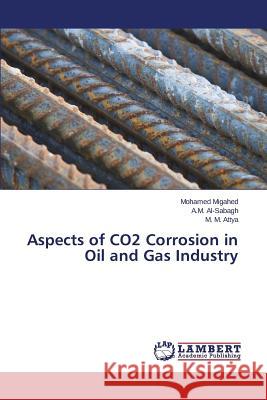 Aspects of CO2 Corrosion in Oil and Gas Industry Migahed Mohamed                          Al-Sabagh a. M.                          Attya M. M. 9783659814624 LAP Lambert Academic Publishing