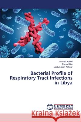 Bacterial Profile of Respiratory Tract Infections in Libya Abired, Ahmed; Atia, Ahmed; Ashour, Abdulsalam 9783659815256