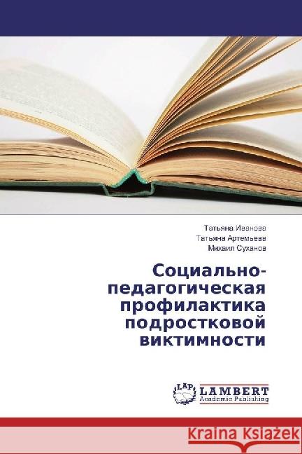 Social'no-pedagogicheskaya profilaktika podrostkovoj viktimnosti Ivanova, Tat'yana; Artem'eva, Tat'yana; Suhanov, Mihail 9783659815423