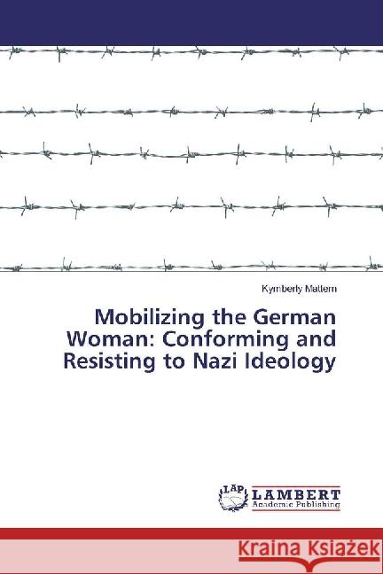 Mobilizing the German Woman: Conforming and Resisting to Nazi Ideology Mattern, Kymberly 9783659815751