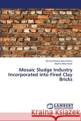 Mosaic Sludge Industry Incorporated into Fired Clay Bricks Abdul Rahim, Ahmad Shayuti; Abdul Kadir, Aeslina 9783659816437