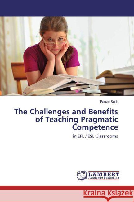 The Challenges and Benefits of Teaching Pragmatic Competence : in EFL / ESL Classrooms Salih, Faeza 9783659816680