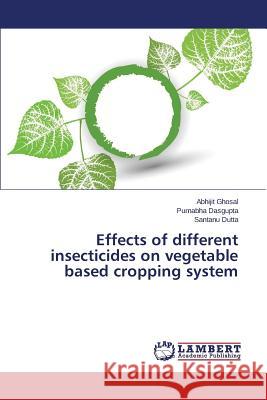 Effects of different insecticides on vegetable based cropping system Ghosal Abhijit                           Dasgupta Purnabha                        Dutta Santanu 9783659816710