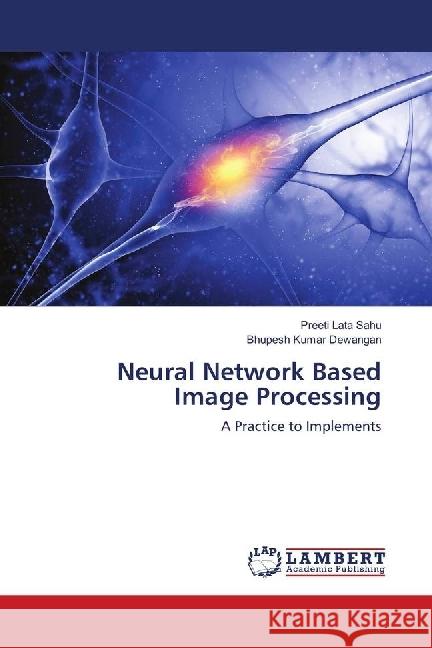 Neural Network Based Image Processing : A Practice to Implements Sahu, Preeti Lata; Dewangan, Bhupesh Kumar 9783659816789