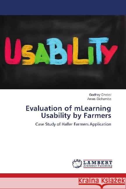 Evaluation of mLearning Usability by Farmers : Case Study of Haller Farmers Application Cheboi, Godfrey; Gichamba, Amos 9783659818028