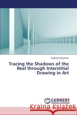 Tracing the Shadows of the Real through Interstitial Drawing in Art Fratzeskou Eugenia 9783659818455