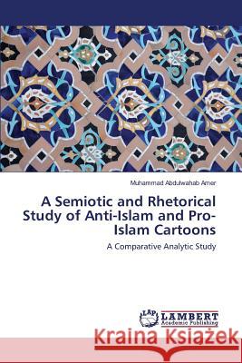 A Semiotic and Rhetorical Study of Anti-Islam and Pro-Islam Cartoons Abdulwahab Amer Muhammad 9783659818578 LAP Lambert Academic Publishing