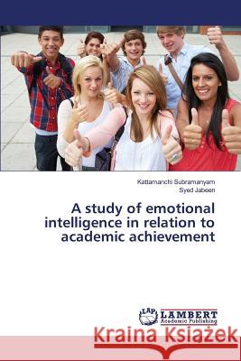 A study of emotional intelligence in relation to academic achievement Subramanyam Kattamanchi, Jabeen Syed 9783659818639