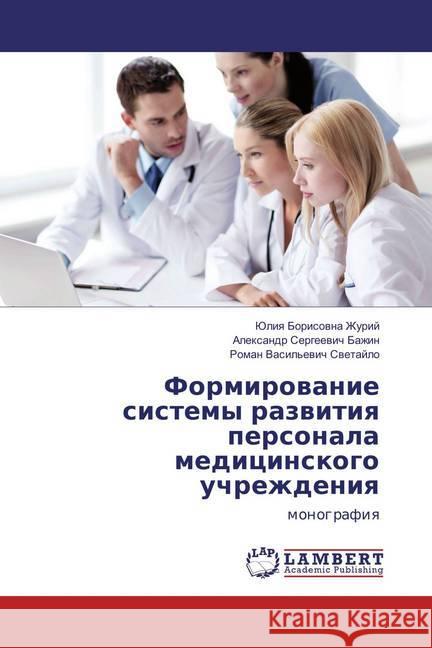 Formirovanie sistemy razvitiya personala medicinskogo uchrezhdeniya : monografiya Zhurij, Juliya Borisovna; Bazhin, Alexandr Sergeevich; Svetajlo, Roman Vasil'evich 9783659818882