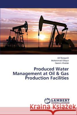 Produced Water Management at Oil & Gas Production Facilities Bangash Arif                             Ghayur Muhammad                          Khattak Naeem 9783659819025
