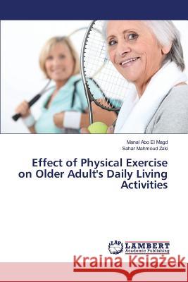 Effect of Physical Exercise on Older Adult's Daily Living Activities Abo El Magd Manal                        Mahmoud Zaki Sahar 9783659819070