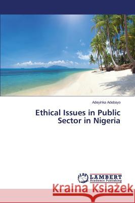 Ethical Issues in Public Sector in Nigeria Adebayo Adeyinka 9783659819100 LAP Lambert Academic Publishing