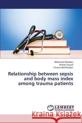 Relationship between sepsis and body mass index among trauma patients Hendawy Mohamed, Youssif Warda, Abd-Elsalam Yousria 9783659819155 LAP Lambert Academic Publishing