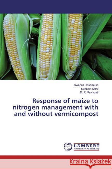 Response of maize to nitrogen management with and without vermicompost Deshmukh, Swapnil; More, Santosh; Prajapati, D. R. 9783659819193