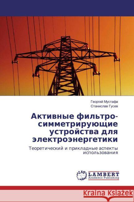 Aktivnye fil'tro-simmetrirujushhie ustrojstva dlya jelektrojenergetiki : Teoreticheskij i prikladnye aspekty ispol'zovaniya Mustafa, Georgij; Gusev, Stanislav 9783659819353