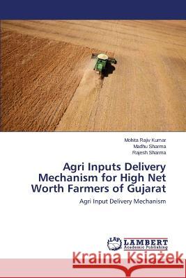 Agri Inputs Delivery Mechanism for High Net Worth Farmers of Gujarat Rajiv Kumar Mohita 9783659819636