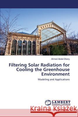 Filtering Solar Radiation for Cooling the Greenhouse Environment Abdel-Ghany Ahmed 9783659820434