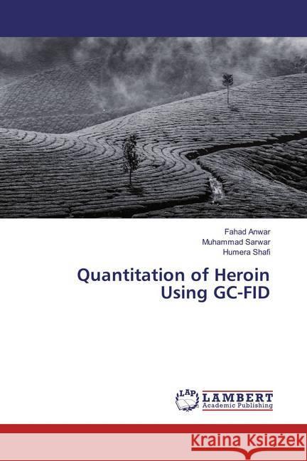 Quantitation of Heroin Using GC-FID Anwar, Fahad; Sarwar, Muhammad; Shafi, Humera 9783659821363 LAP Lambert Academic Publishing