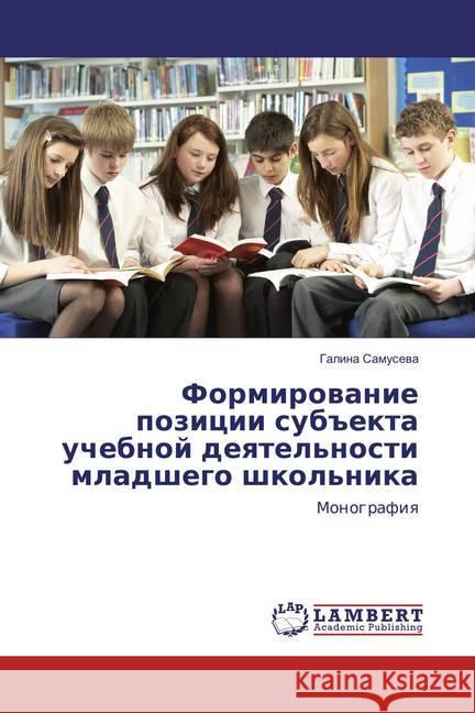 Formirovanie pozicii subekta uchebnoj deyatel'nosti mladshego shkol'nika : Monografiya Samuseva, Galina 9783659821370