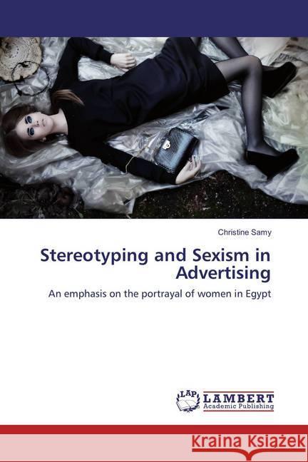 Stereotyping and Sexism in Advertising : An emphasis on the portrayal of women in Egypt Samy, Christine 9783659821639