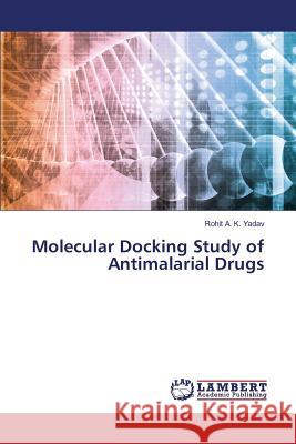 Molecular Docking Study of Antimalarial Drugs Yadav Rohit a K 9783659822100 LAP Lambert Academic Publishing