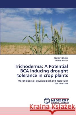 Trichoderma: A Potential BCA inducing drought tolerance in crop plants Shukla, Nandani 9783659822483 LAP Lambert Academic Publishing