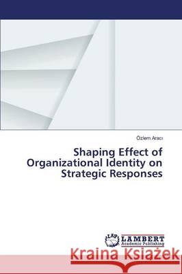 Shaping Effect of Organizational Identity on Strategic Responses Aracı Özlem 9783659824159